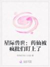 星际兽世:药仙被疯批们盯上了