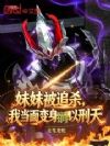 妹妹被追杀,我当面变身锏以刑天