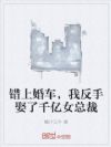 错上婚车,我反手娶了千亿女总裁
